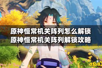 原神恆常機關陣列怎麼解鎖 原神恆常機關陣列解鎖攻略