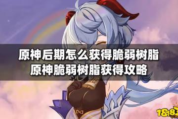原神後期怎麼獲得脆弱樹脂 原神脆弱樹脂獲得攻略