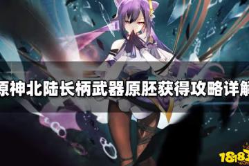 原神北陸長柄武器原胚獲得攻略詳解
