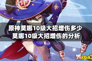 原神莫娜10級大招增傷多少 莫娜10級大招增傷的分析