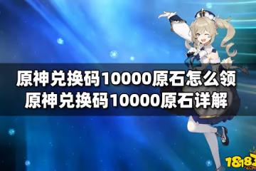 原神兌換碼10000原石怎麼領 原神兌換碼10000原石詳解