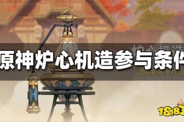 原神爐心機造活動參與條件一覽 爐心機造前置任務怎麼做