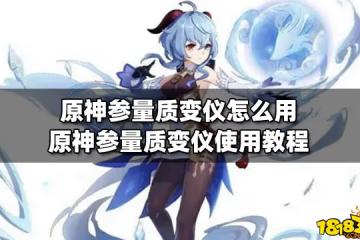 原神參量質變儀怎麼用 原神參量質變儀使用教程