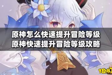 原神怎麼快速提升冒險等級 原神快速提升冒險等級攻略