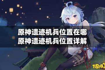原神遺蹟機兵位置在哪 原神遺蹟機兵位置詳解