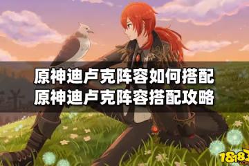 原神迪盧克陣容如何搭配 原神迪盧克陣容搭配攻略