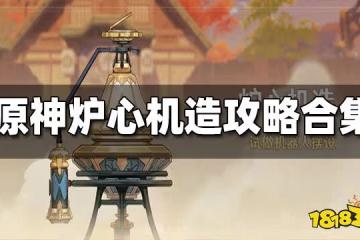 原神爐心機造攻略大合集 爐心機造全攻略