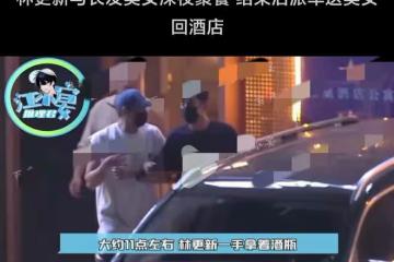 新戀情曝光?曝林更新深夜與長發美女聚餐,飯後派車送對方回酒店