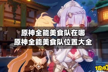 原神全能美食隊在哪 原神全能美食隊位置大全
