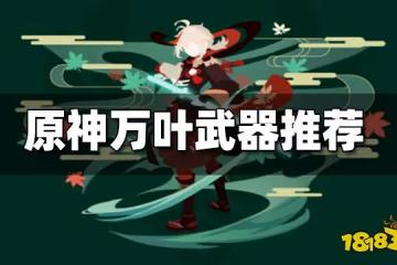 原神萬葉武器推薦 萬葉用什麼武器好