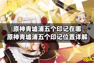 原神青墟浦五個印記在哪 原神青墟浦五個印記位置詳解