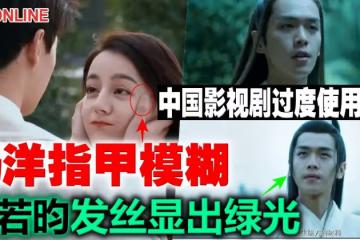 中國影視劇過度使用濾鏡 楊洋指甲模糊...張若昀髮絲顯出綠光
