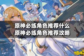 原神必練角色推薦什麼 原神必練角色推薦攻略