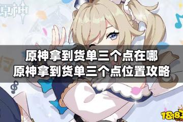 原神拿到貨單三個點在哪 原神拿到貨單三個點位置攻略