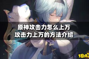 原神攻擊力怎麼上萬 攻擊力上萬的方法介紹