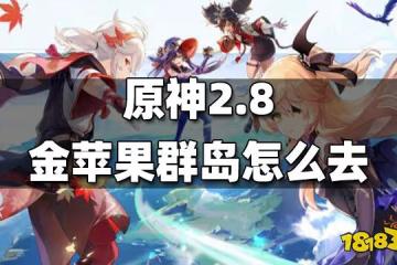 原神2.8金蘋果群島怎麼去 2.8金蘋果群島前往方法