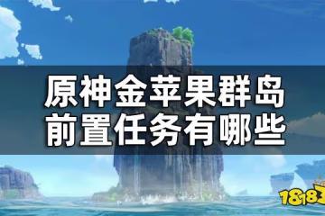 原神金蘋果群島前置任務一覽 金蘋果群島前置任務有哪些