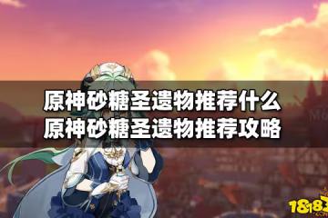 原神砂糖聖遺物推薦什麼 原神砂糖聖遺物推薦攻略