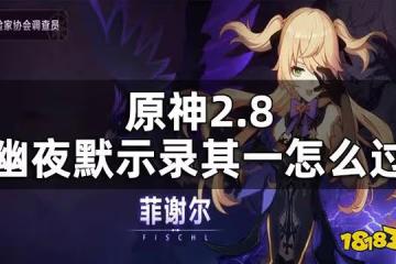 原神2.8幽夜默示錄其一攻略 2.8幽夜默示錄其一怎麼過