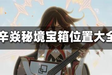 原神辛焱秘境寶箱位置大全 辛焱秘境寶箱收集攻略