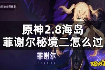 原神2.8海島菲謝爾秘境二攻略 2.8海島菲謝爾秘境二怎麼過