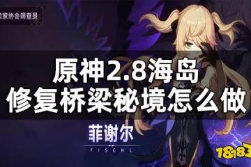 原神2.8海島修復橋樑攻略 2.8海島修復橋樑秘境怎麼做