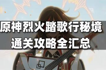 原神烈火踏歌行攻略大合集 烈火踏歌行攻略全匯總