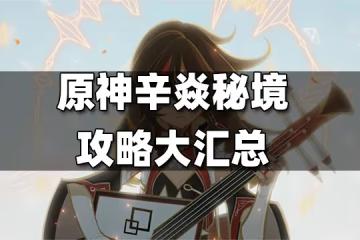 原神辛焱秘境攻略大匯總 辛焱秘境攻略合集