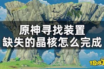 原神尋找裝置缺失的晶核攻略 尋找裝置缺失的晶核怎麼完成
