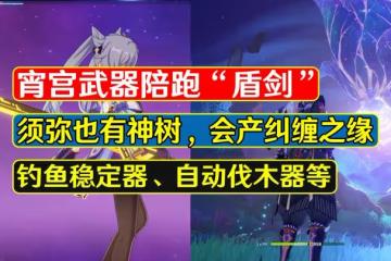 原神:宵宮武器陪跑盾劍?須彌神樹會產糾纏之緣,釣魚難度下調