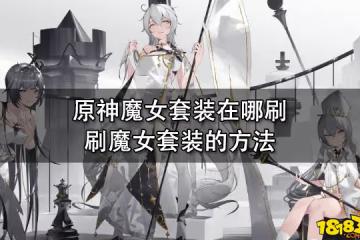 原神魔女套裝在哪刷 刷魔女套裝的方法