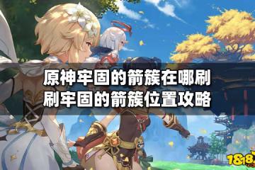 原神牢固的箭簇在哪刷 刷牢固的箭簇位置攻略