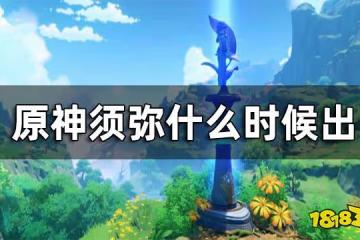 原神須彌什麼時候出 須彌開放時間