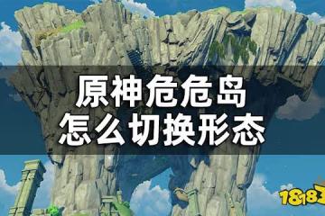 原神危危島怎麼切換形態 危危島形態切換方法