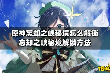 原神忘卻之峽秘境怎麼解鎖 忘卻之峽秘境解鎖方法