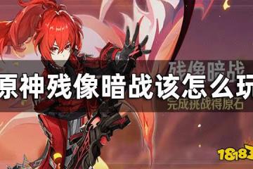 原神殘像暗戰玩法一覽 殘像暗戰該怎麼玩
