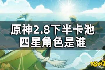 原神2.8下半卡池四星角色一覽 2.8下半卡池四星角色是誰