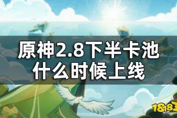 原神2.8下半卡池時間 2.8下半卡池什麼時候上線