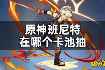 原神班尼特在哪個卡池抽 班尼特好不好抽