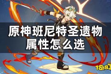 原神班尼特聖遺物屬性怎麼選 班尼特聖遺物主詞條是什麼