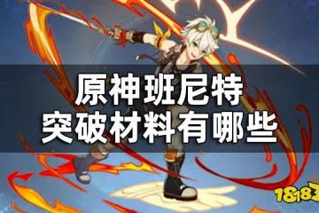 原神班尼特突破材料數量 班尼特突破材料有哪些