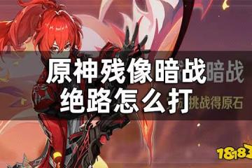 原神殘像暗戰絕路攻略 殘像暗戰絕路怎麼打