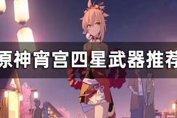 原神宵宮四星武器推薦 宵宮用什麼四星武器好