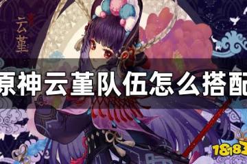 原神雲堇陣容推薦 雲堇隊伍怎麼搭配