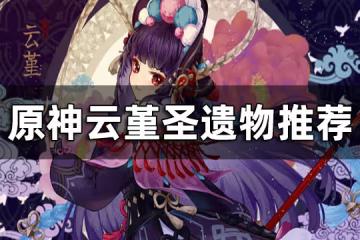 原神雲堇聖遺物推薦 雲堇聖遺物搭配