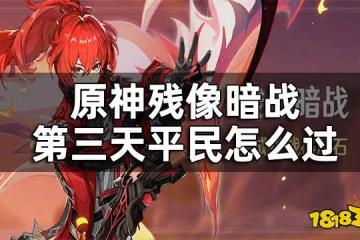 原神殘像暗戰第三天攻略 殘像暗戰第三天平民怎麼過
