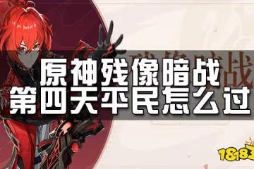 原神殘像暗戰第四天攻略 殘像暗戰第四天平民怎麼過