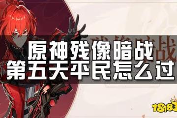 原神殘像暗戰第五天攻略 殘像暗戰第五天平民怎麼過