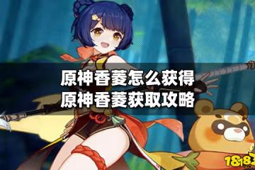 原神香菱怎麼獲得 原神香菱獲取攻略