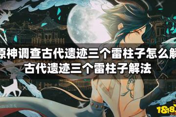 原神調查古代遺蹟三個雷柱子怎麼解 三個雷柱子解法